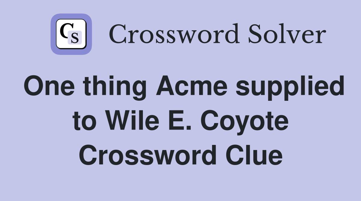 One thing Acme supplied to Wile E. Coyote - Crossword Clue Answers